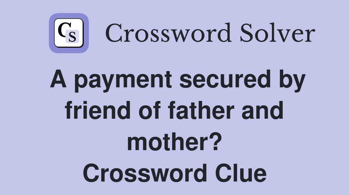 A payment secured by friend of father and mother? Crossword Clue